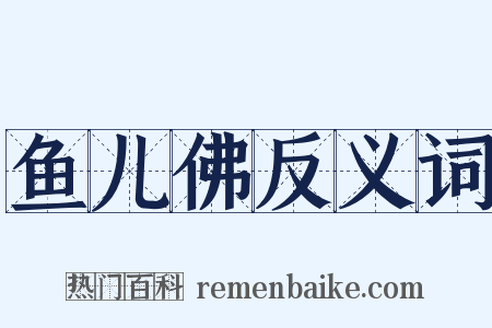 鱼儿佛反义词是什么意思的图片